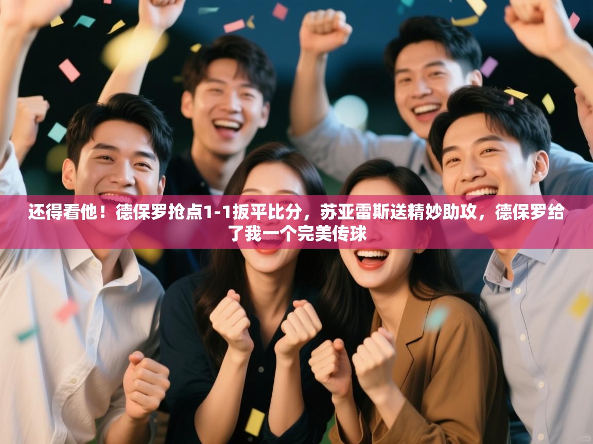 还得看他!德保罗抢点1-1扳平比分,苏亚雷斯送精妙助攻,德保罗给了我一个完美传球