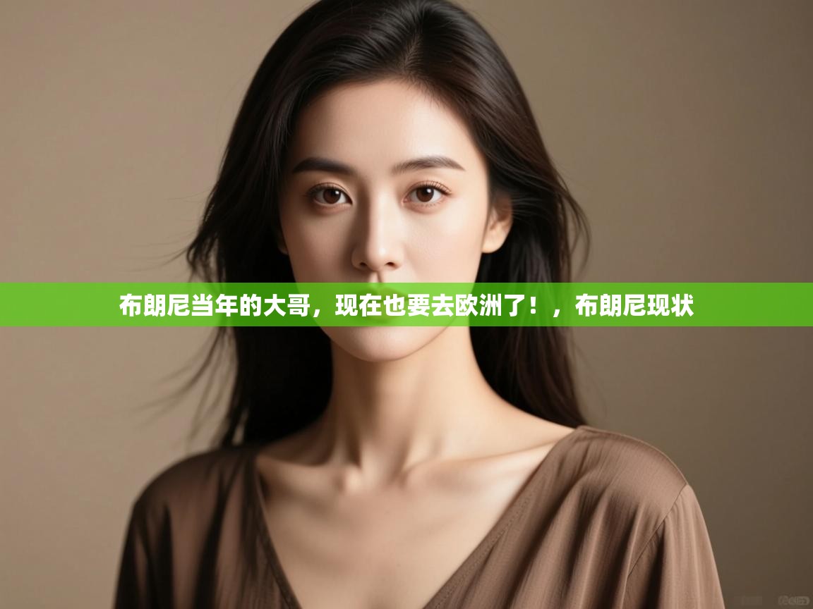 布朗尼当年的大哥,现在也要去欧洲了!,布朗尼现状