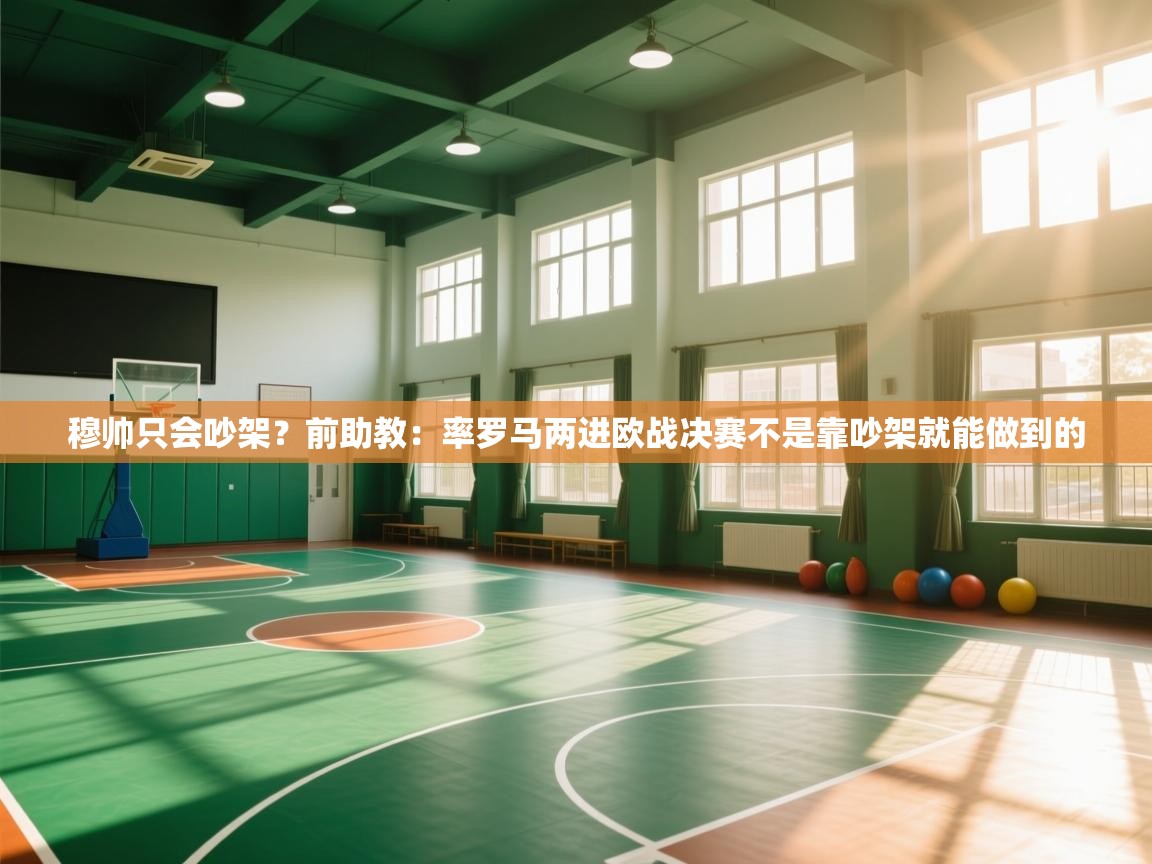 穆帅只会吵架？前助教：率罗马两进欧战决赛不是靠吵架就能做到的
