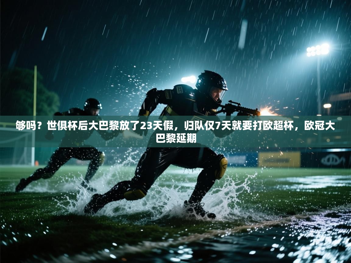 够吗?世俱杯后大巴黎放了23天假,归队仅7天就要打欧超杯,欧冠大巴黎延期