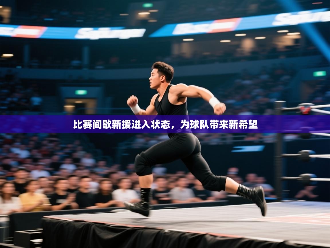 比赛间歇新援进入状态,为球队带来新希望 第2张