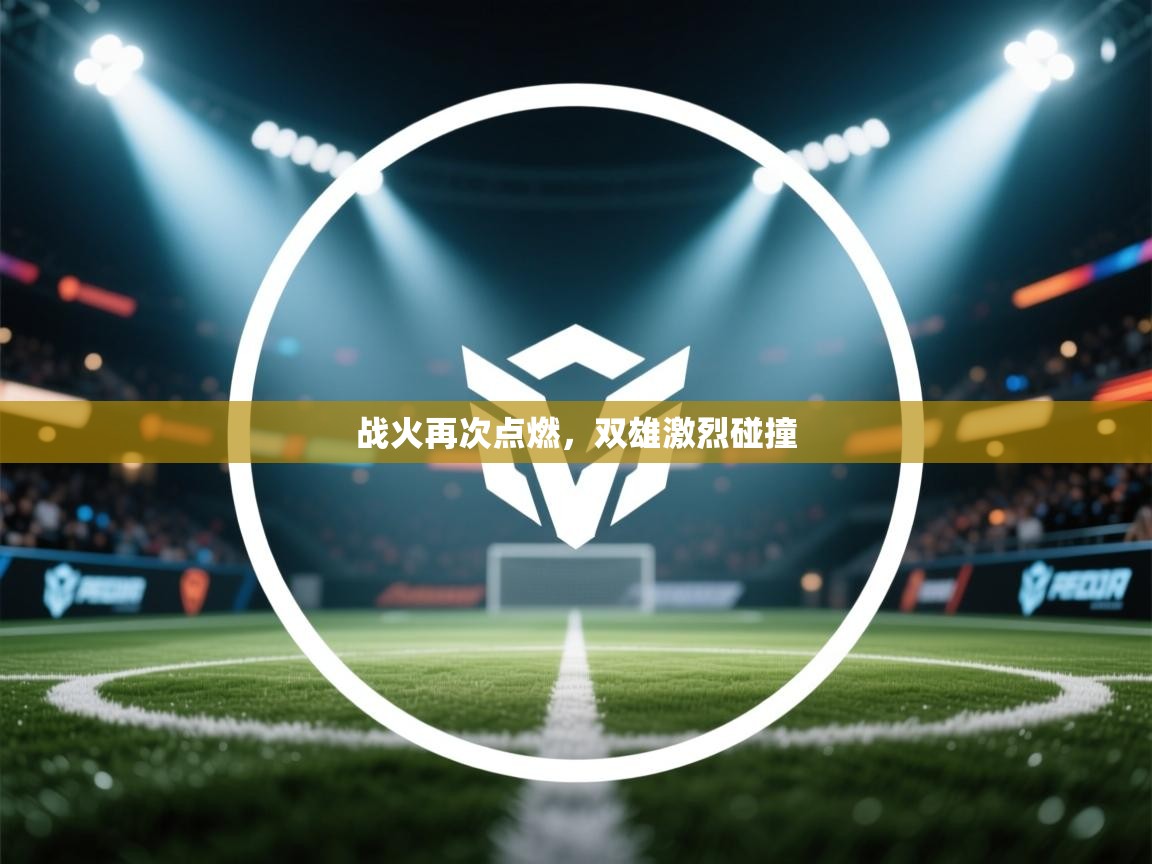 战火再次点燃,双雄激烈碰撞